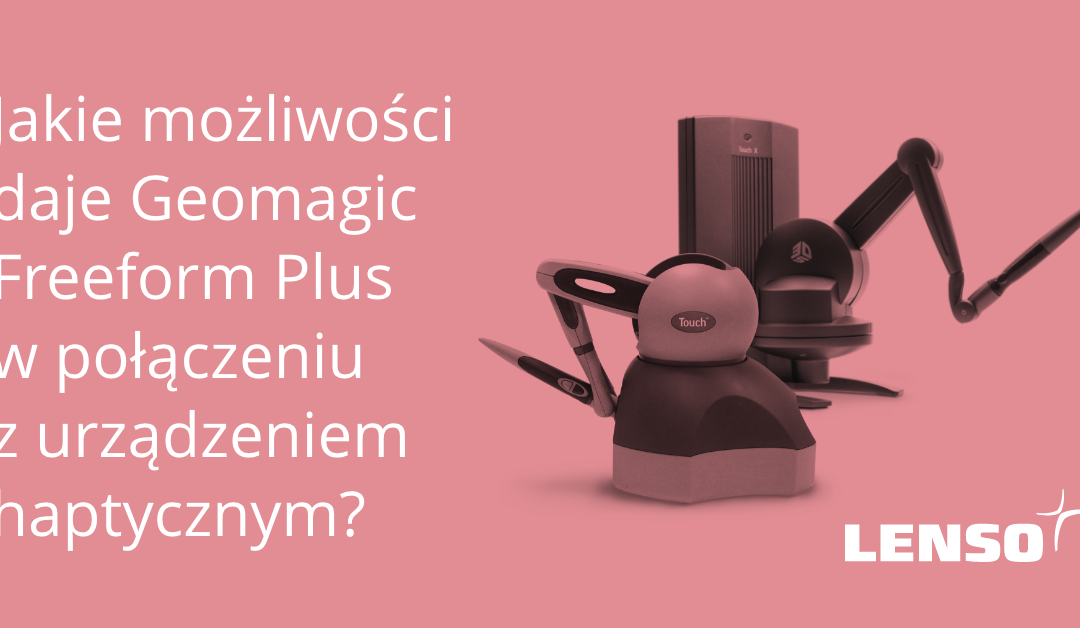 Jakie możliwości daje Geomagic Freeform Plus w połączeniu z urządzeniem haptycznym?